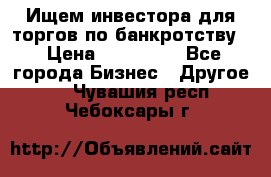 Ищем инвестора для торгов по банкротству. › Цена ­ 100 000 - Все города Бизнес » Другое   . Чувашия респ.,Чебоксары г.